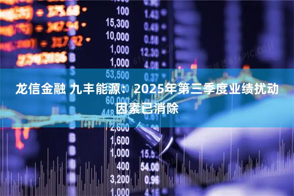 龙信金融 九丰能源：2025年第三季度业绩扰动因素已消除
