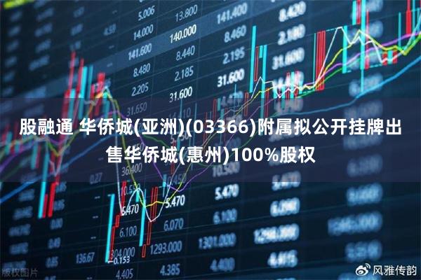 股融通 华侨城(亚洲)(03366)附属拟公开挂牌出售华侨城(惠州)100%股权