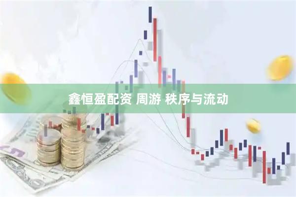 鑫恒盈配资 周游 秩序与流动