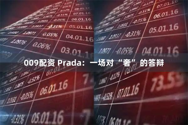 009配资 Prada：一场对 “奢” 的答辩